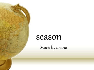 season
Made by aruna
 