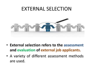 EXTERNAL SELECTION
• External selection refers to the assessment
and evaluation of external job applicants.
• A variety of different assessment methods
are used.
 