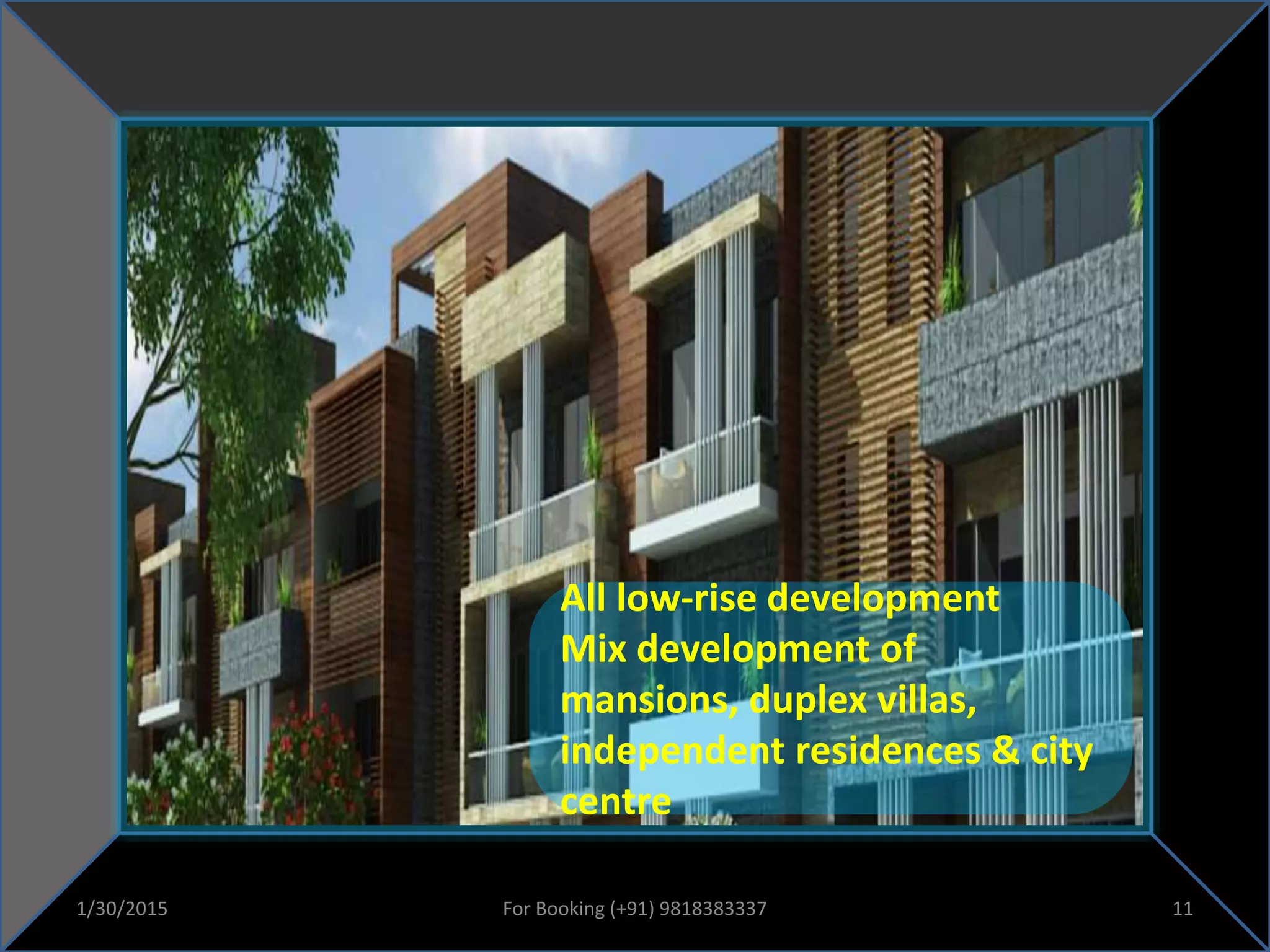 All low-rise development
Mix development of
mansions, duplex villas,
independent residences & city
centre
1/30/2015 11For Booking (+91) 9818383337
 
