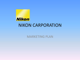 NIKON CARPORATION
MARKETING PLAN
 