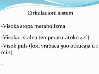 Cirkulacioni sistem
-Visoka stopa metabolizma
-Visoka i stalna temperatura(oko 42°)
-Visok puls (kod vrabaca 500 otkucaja u 1
min)
-
 