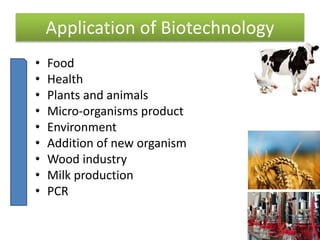We can broadly divide biotechnology
 Microbial/Industrial Biotechnology
 Food and Agriculture Biotechnology
 Animal biotechnology
 Forensic Biotechnology
 Environmental Biotechnology
 Aquatic Biotechnology
 Medical Biotechnology
 Regulatory Biotechnology
 