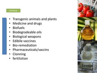 Application of Biotechnology
• Food
• Health
• Plants and animals
• Micro-organisms product
• Environment
• Addition of new organism
• Wood industry
• Milk production
• PCR
 