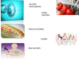 Continue
• Transgenic animals and plants
• Medicine and drugs
• Biofuels
• Biodegradeable oils
• Biological weapons
• Edibile vaccines
• Bio-remediation
• Pharmaceuticals/vaccins
• Clonning
• fertiliztion
Sewage
disposal
BIODESIEL
 