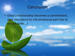 Conclusion
• Once a relationship becomes a commitment,
your reluctance to risk emotional pain has to
be put aside….!
 