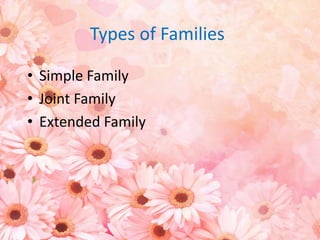 Types of Families
• Simple Family
• Joint Family
• Extended Family
 