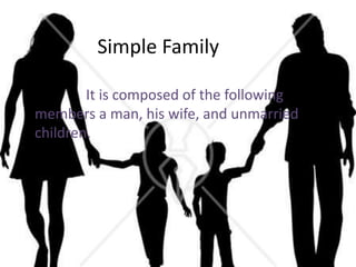Simple Family
It is composed of the following
members a man, his wife, and unmarried
children.
 