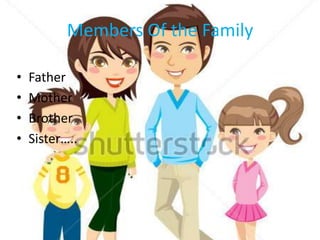 Members Of the Family
• Father
• Mother
• Brother
• Sister…..
 