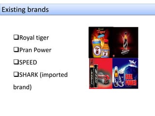 Existing brands
Royal tiger
Pran Power
SPEED
SHARK (imported
brand)
 
