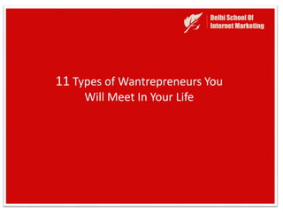 11 Types of Wantrepreneurs You
Will Meet In Your Life
 