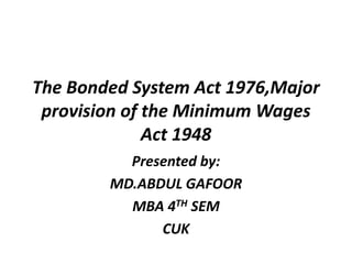 The Bonded System Act 1976,Major
provision of the Minimum Wages
Act 1948
Presented by:
MD.ABDUL GAFOOR
MBA 4TH SEM
CUK
 