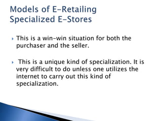  This is a win-win situation for both the
purchaser and the seller.
 This is a unique kind of specialization. It is
very difficult to do unless one utilizes the
internet to carry out this kind of
specialization.
 