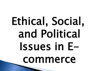 Ethical, Social,
and Political
Issues in E-
commerce
 