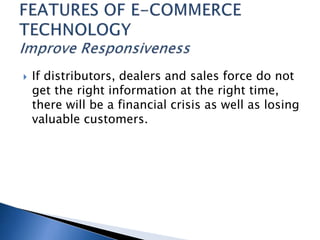  If distributors, dealers and sales force do not
get the right information at the right time,
there will be a financial crisis as well as losing
valuable customers.
 