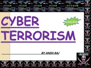 CYBER
TERRORISM
BY ANSH RAJ
 