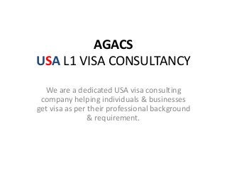 AGACS
USA L1 VISA CONSULTANCY
We are a dedicated USA visa consulting
company helping individuals & businesses
get visa as per their professional background
& requirement.
 