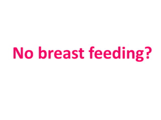 No breast feeding?
 