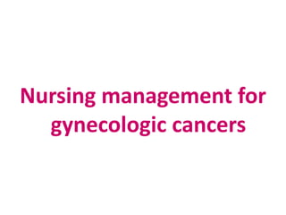 Nursing management for
gynecologic cancers
 