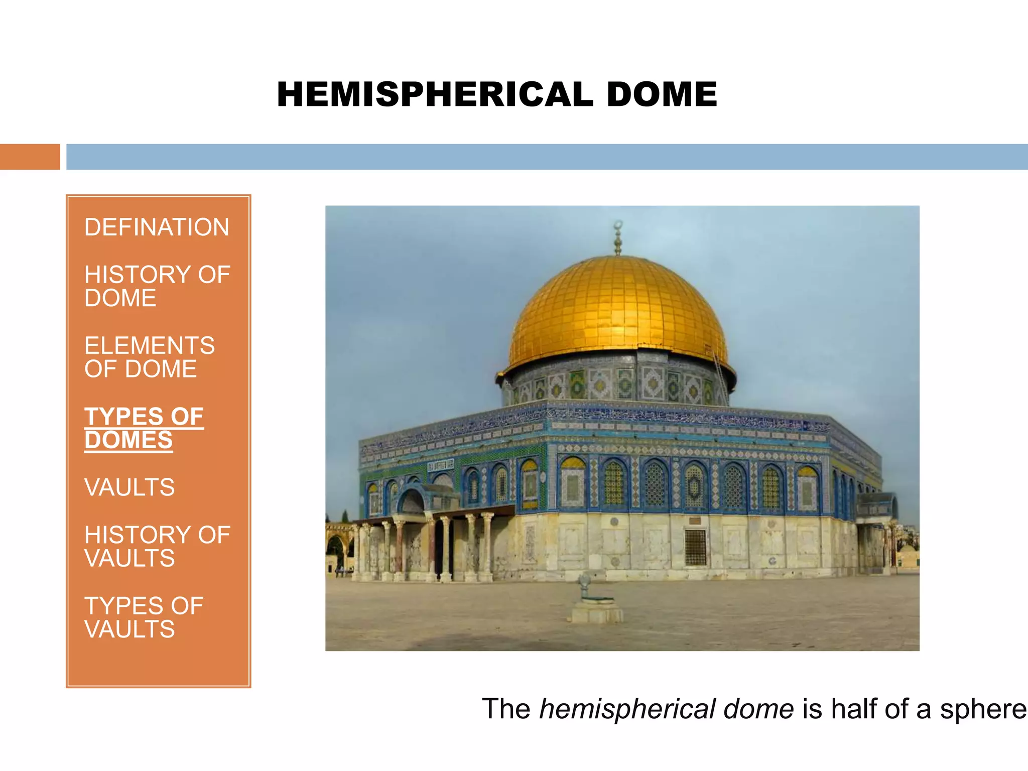 DEFINATION
HISTORY OF
DOME
ELEMENTS
OF DOME
TYPES OF
DOMES
VAULTS
HISTORY OF
VAULTS
TYPES OF
VAULTS
HEMISPHERICAL DOME
The hemispherical dome is half of a sphere
 