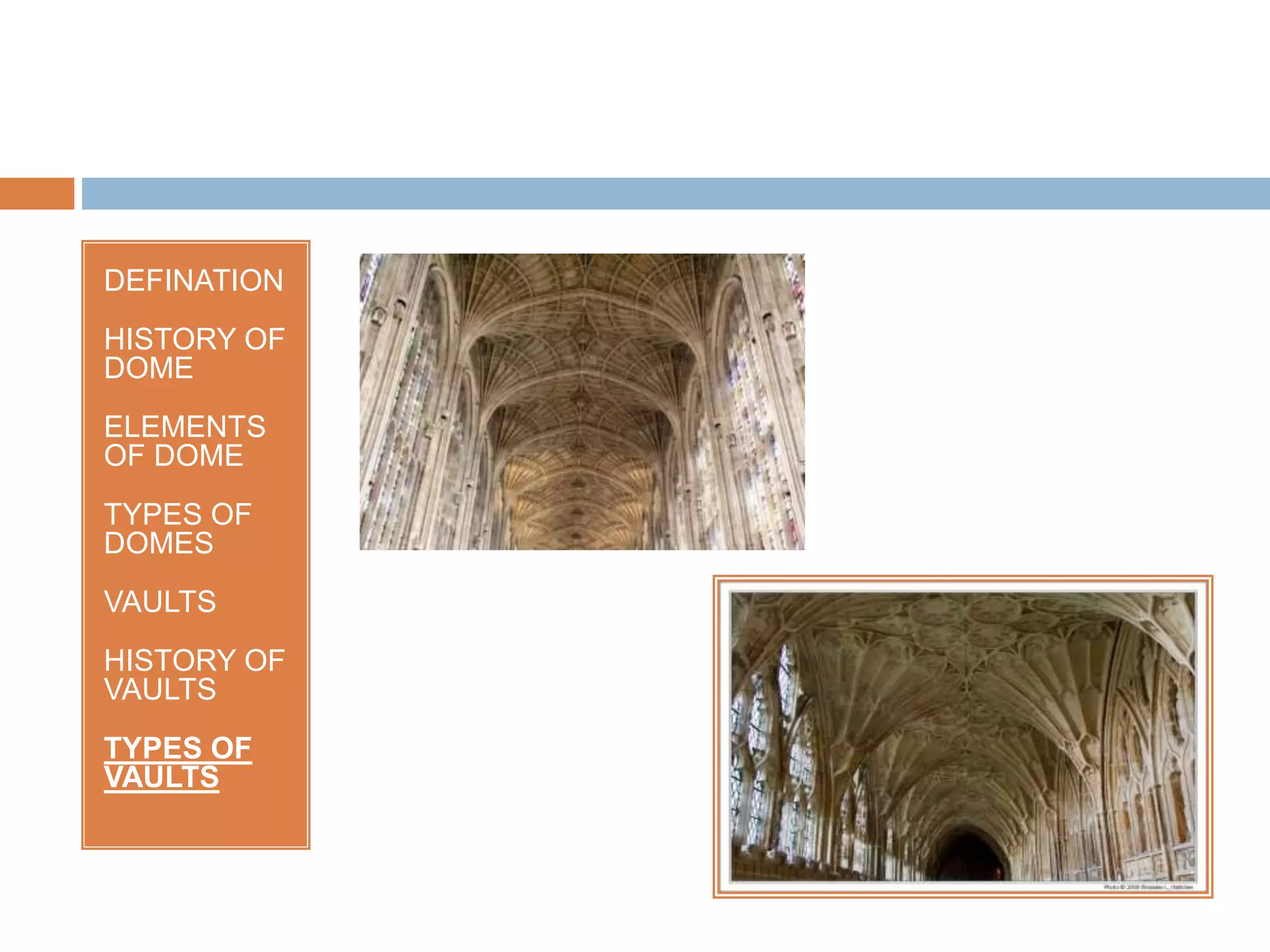 DEFINATION
HISTORY OF
DOME
ELEMENTS
OF DOME
TYPES OF
DOMES
VAULTS
HISTORY OF
VAULTS
TYPES OF
VAULTS
 