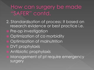 2. Standardisation of process: It based on
research evidence or best practice i.e.
 Pre-op investigation
 Optimization of co morbidity
 Optimization of malnutrition
 DVT prophylaxis
 Antibiotic prophylaxis
 Management of pt require emergency
surgery
 