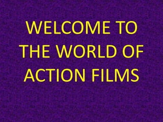 WELCOME TO
THE WORLD OF
ACTION FILMS
 