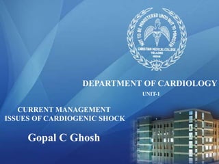 DEPARTMENT OF CARDIOLOGY
CURRENT MANAGEMENT
ISSUES OF CARDIOGENIC SHOCK
Gopal C Ghosh
UNIT-1
 