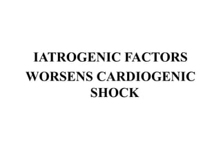 IATROGENIC FACTORS
WORSENS CARDIOGENIC
SHOCK
 