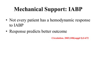 Mechanical Support: IABP
• Not every patient has a hemodynamic response
to IABP
• Response predicts better outcome
Circulation. 2003;108(suppl I):I-672
 