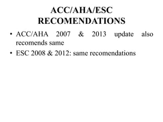 ACC/AHA/ESC
RECOMENDATIONS
• ACC/AHA 2007 & 2013 update also
recomends same
• ESC 2008 & 2012: same recomendations
 