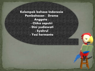 Kelompok bahasa Indonesia
Pembahasan : Drama
Anggota :
- Chika saputri
- Dini yudiawati
- Syahrul
- Yosi hermanto
 