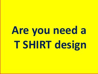 Are you need a
T SHIRT design
 