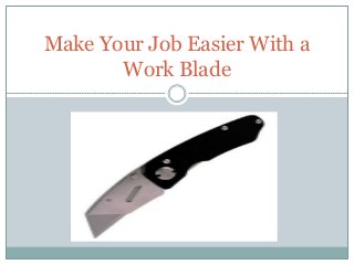 Make Your Job Easier With a
Work Blade
 