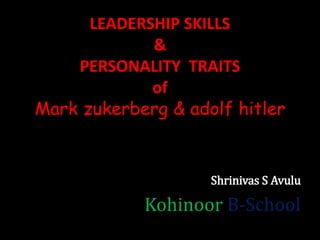 LEADERSHIP SKILLS
&
PERSONALITY TRAITS
of
Mark zukerberg & adolf hitler
Shrinivas S Avulu
Kohinoor B-School
 