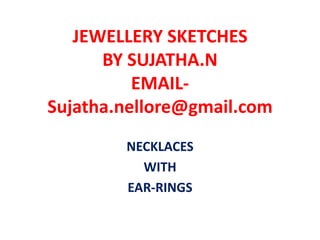 JEWELLERY SKETCHES
BY SUJATHA.N
EMAIL-
Sujatha.nellore@gmail.com
NECKLACES
WITH
EAR-RINGS
 