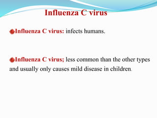 Influenza C virus
Influenza C virus: infects humans.
Influenza C virus; less common than the other types
and usually only causes mild disease in children.
 