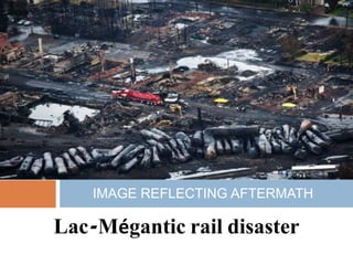 Lac-Mégantic rail disaster
IMAGE REFLECTING AFTERMATH
 