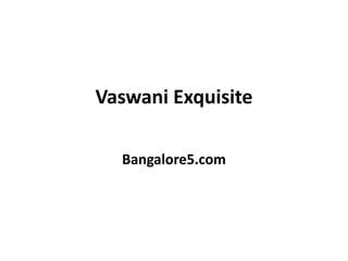 Vaswani Exquisite
Bangalore5.com
 