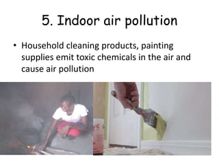 5. Indoor air pollution
• Household cleaning products, painting
supplies emit toxic chemicals in the air and
cause air pollution
 