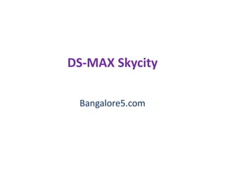 DS-MAX Skycity
Bangalore5.com
 