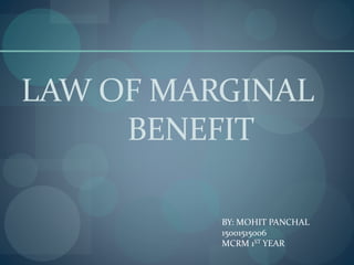 LAW OF MARGINAL
BENEFIT
BY: MOHIT PANCHAL
15001515006
MCRM 1ST YEAR
 