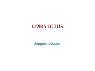 CMRS LOTUS
Bangalore5.cpm
 