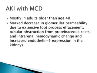  Mostly in adults older than age 40
 Marked decrease in glomerular permeability
due to extensive foot process effacement,
tubular obstruction from proteinaceous casts,
and intrarenal hemodynamic change and
increased endothelin-1 expression in the
kidneys
 