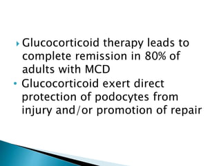  Glucocorticoid therapy leads to
complete remission in 80% of
adults with MCD
• Glucocorticoid exert direct
protection of podocytes from
injury and/or promotion of repair
 