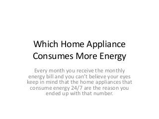 Which Home Appliance
Consumes More Energy
Every month you receive the monthly
energy bill and you can’t believe your eyes
keep in mind that the home appliances that
consume energy 24/7 are the reason you
ended up with that number.
 