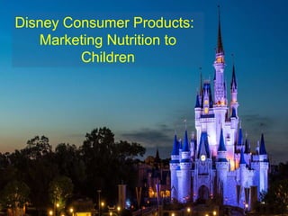 Disney Consumer Products:
Marketing Nutrition to
Children
 