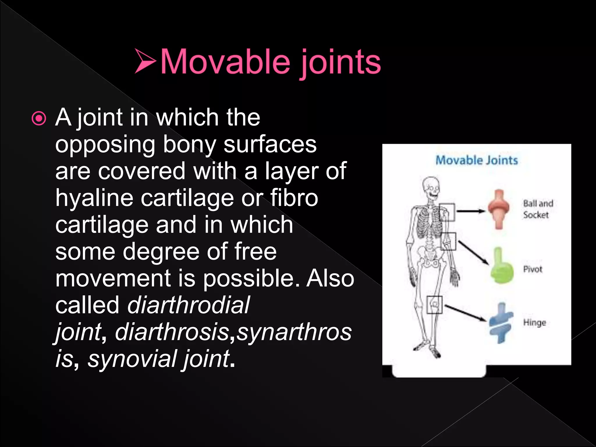  A joint in which the
opposing bony surfaces
are covered with a layer of
hyaline cartilage or fibro
cartilage and in which
some degree of free
movement is possible. Also
called diarthrodial
joint, diarthrosis,synarthros
is, synovial joint.
 