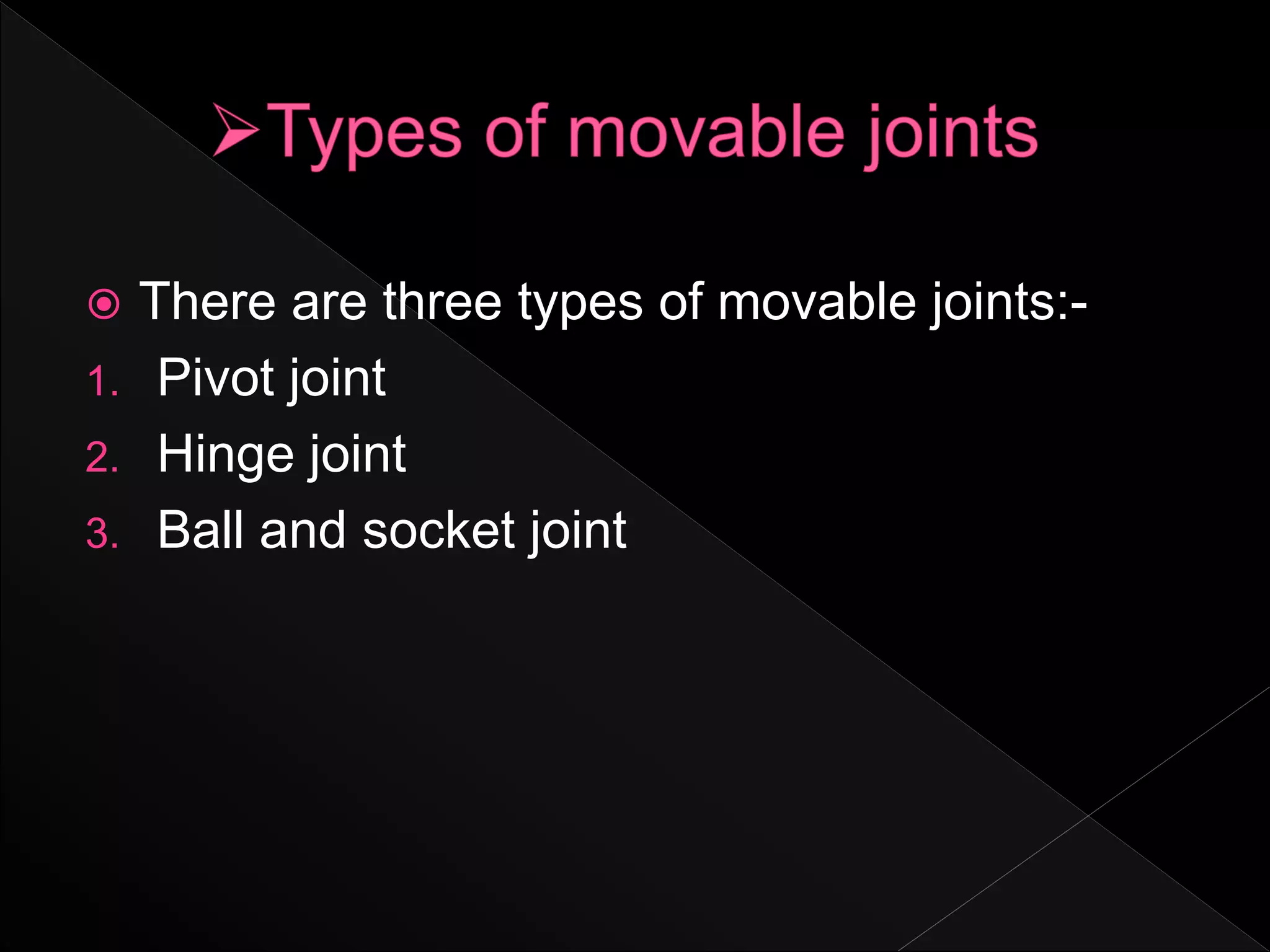  There are three types of movable joints:-
1. Pivot joint
2. Hinge joint
3. Ball and socket joint
 