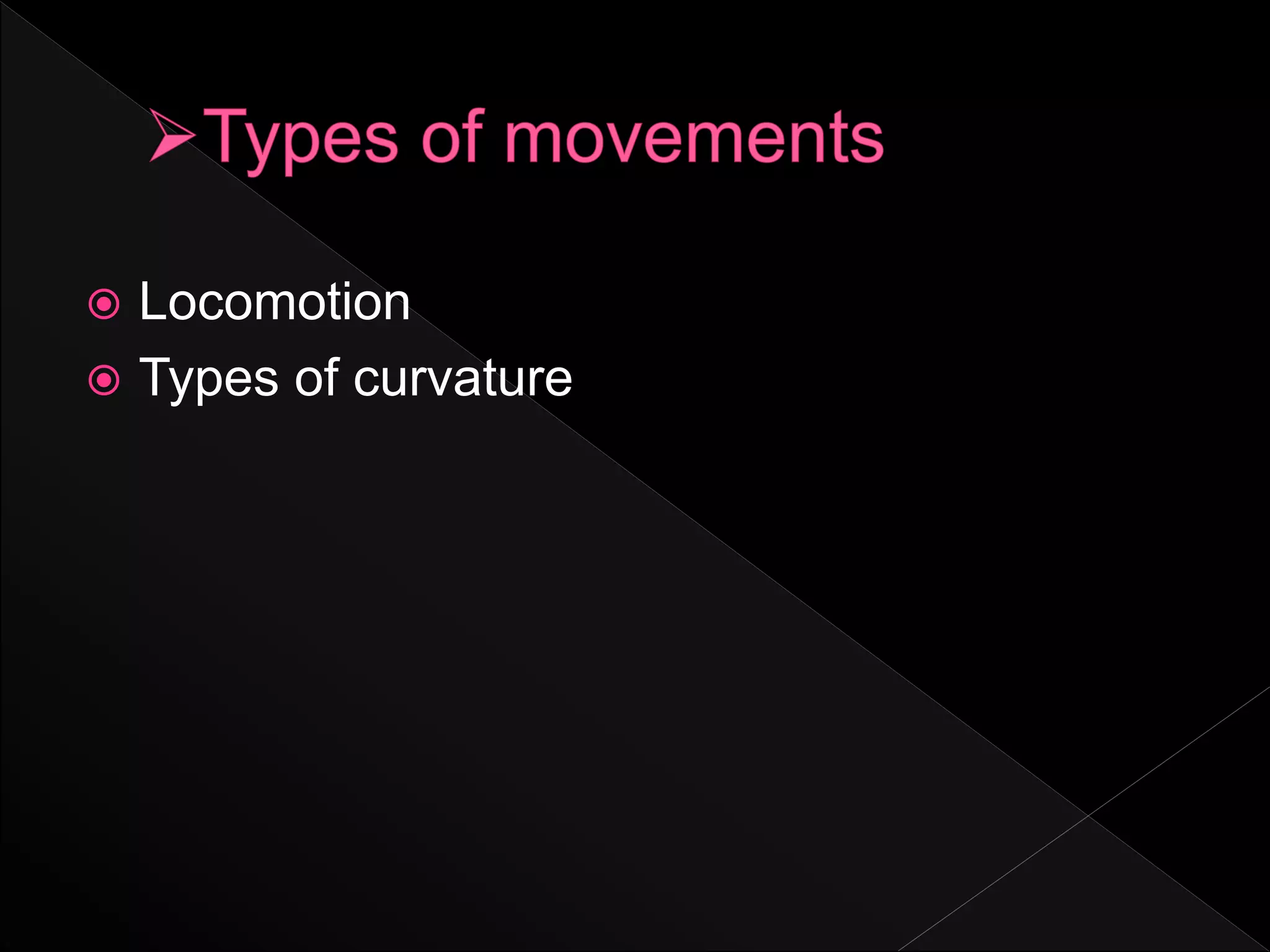  Locomotion
 Types of curvature
 