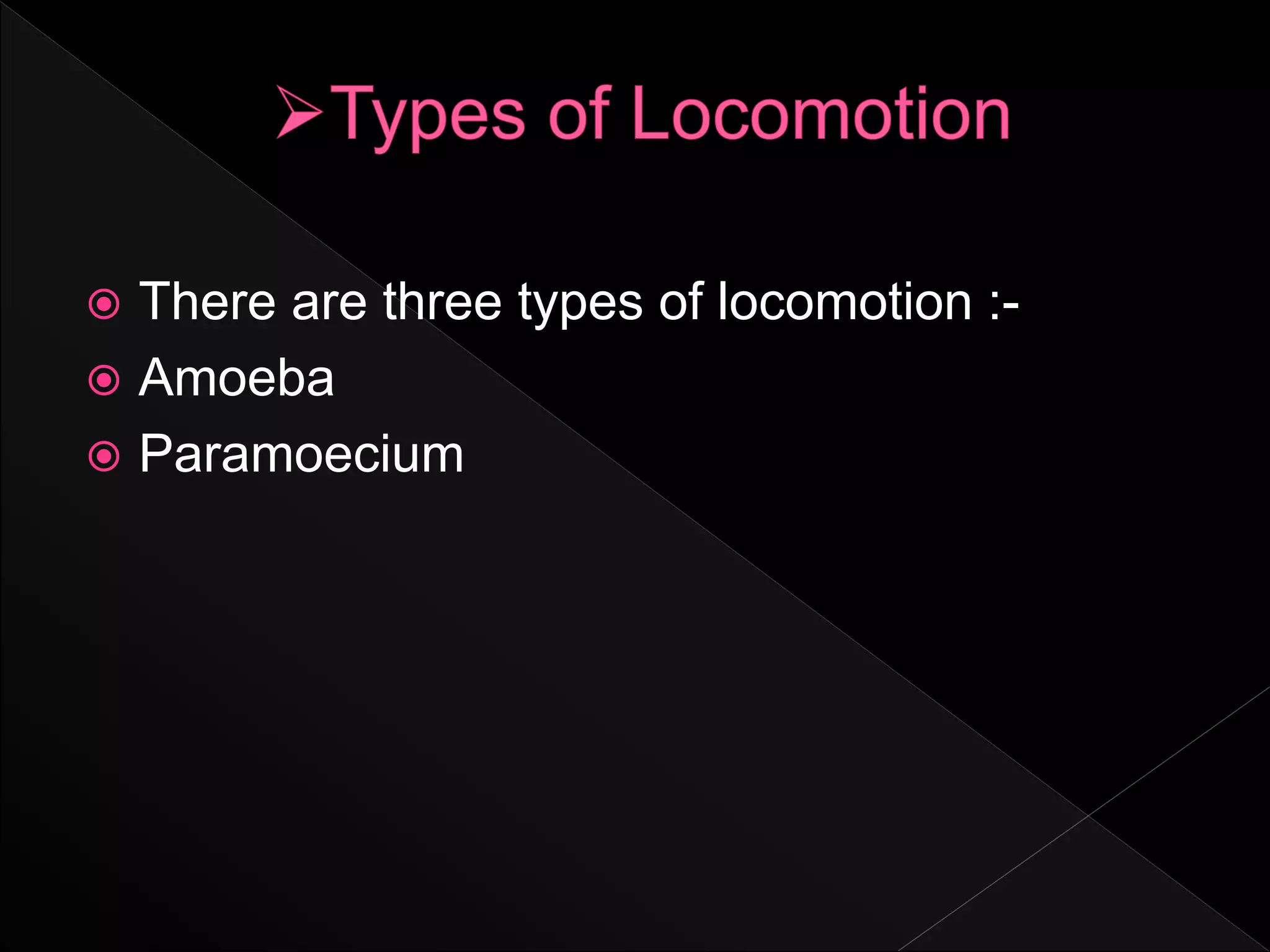 There are three types of locomotion :-
 Amoeba
 Paramoecium
 